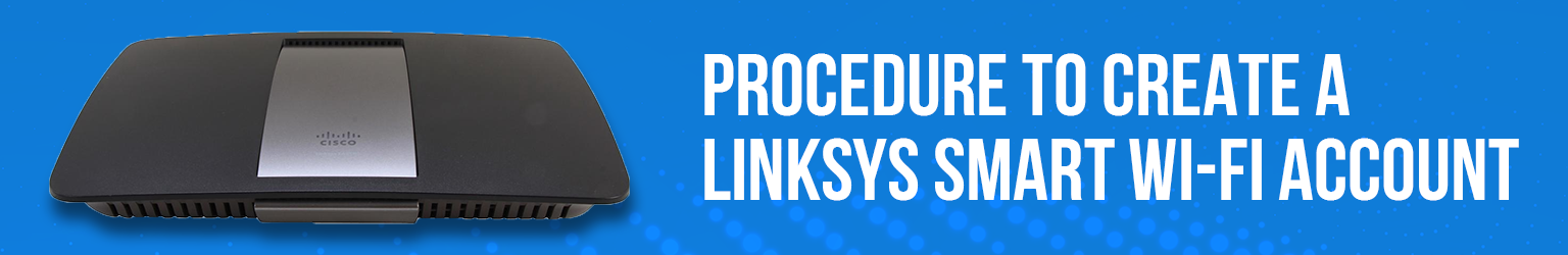 Procedure To Create a Linksys Smart Wi-Fi account